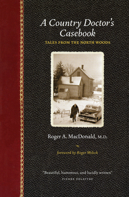 A Country Doctor's Casebook: Tales from the North Woods - Roger A. Macdonald M. D.