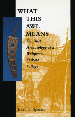 What This Awl Means: Feminist Archaeology at a Wahpeton Dakota Village - Janet D. Spector