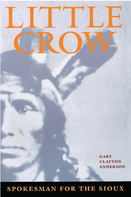 Little Crow: Spokesman for the Sioux - Gary Clayton Anderson