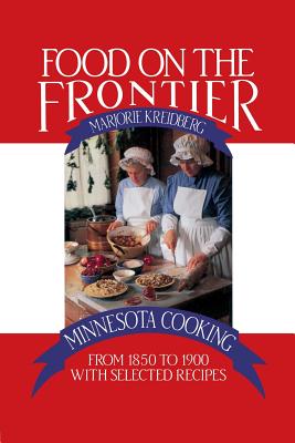 Food on the Frontier: Minnesota Cooking from 1850 to 1900 with Selected Recipes - Marjorie Kreidberg