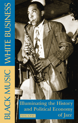 Black Music, White Business: Illuminating the History and Political Economy of Jazz - Frank Kofsky