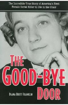 Coperta cărții 'The Good-Bye Door: The Incredible True Story of America's First Female Serial Killer to Die in the Chair - Diana'