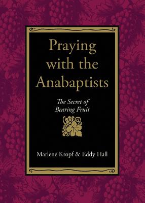 Praying with the Anabaptists: The Secret of Bearing Fruit - Marlene Kropf