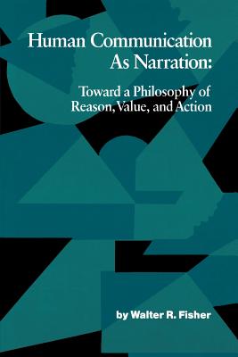 Human Communication as Narration: Toward a Philosophy of Reason, Value, and Action - Walter R. Fisher