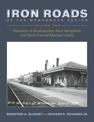 Iron Roads of the Monadnock Region: Railroads of Southwestern New Hampshire and North-Central Massachusetts: Volume II - Bradford G. Blodget