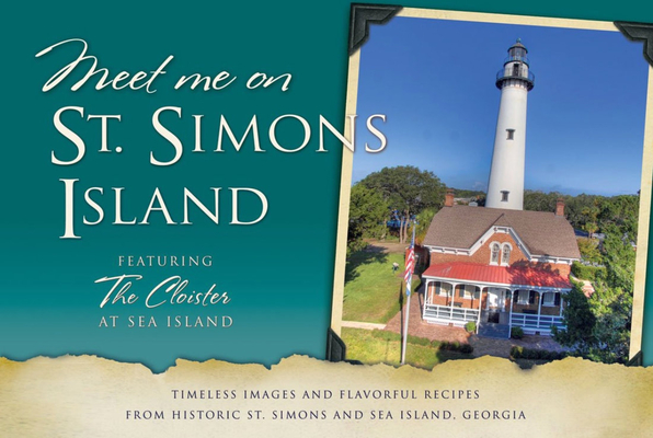 Meet Me on St. Simons: Timeless Images and Flavorful Recipes from Historic St. Simons and Sea Island, Georgia - Daisy King