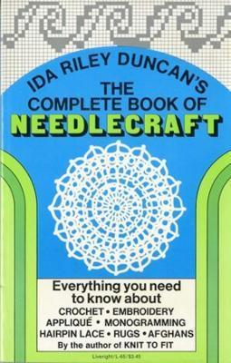 The Complete Book of Needlecraft: Everything You Need to Know about Crochet, Embroidery, Applique, Monogramming, Hairpin Lace, Rugs, and Afghans - Ida Riley Duncan