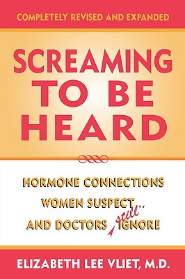 Screaming to be Heard: Hormonal Connections Women Suspect ... and Doctors Still Ignore, Completely Revised and Expanded - Elizabeth Lee Vliet