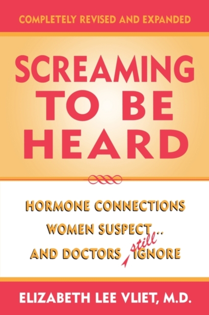 Screaming to be Heard: Hormonal Connections Women Suspect ... and Doctors Still Ignore, Completely Revised and Expanded - Elizabeth Lee Vliet