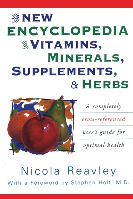 The New Encyclopedia of Vitamins, Minerals, Supplements, & Herbs: A Completely Cross-Referenced User's Guide for Optimal Health - Nicola Reavley