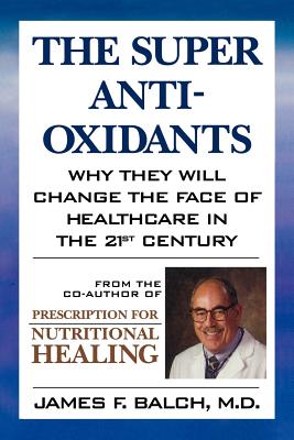 The Super Anti-Oxidants: Why They Will Change the Face of Healthcare in the 21st Century - James F. Balch