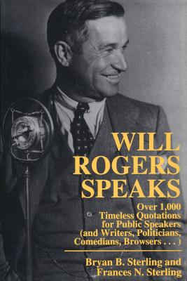 Will Rogers Speaks: Over 1000 Timeless Quotations for Public Speakers And Writers, Politicians, Comedians, Browsers... - Bryan Sterling
