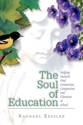 The Soul of Education: Helping Students Find Connection, Compassion, and Character at School - Rachael Kessler