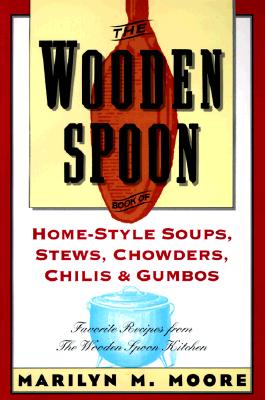 The Wooden Spoon Book of Home-Style Soups, Stews, Chowders, Chilis and Gumbos: Favorite Recipes from the Wooden Spoon Kitchen - Marilyn M. Moore