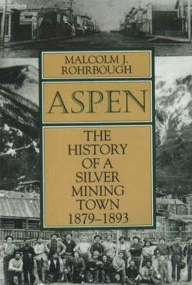 Aspen: The History of a Silver Mining Town, 1879 - 1893 - Malcolm J. Rohrbough