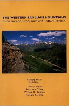 The Western San Juan Mountains: Their Geology, Ecology and Human History - Rob Blair