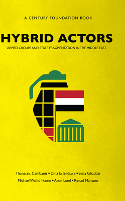 Hybrid Actors: Armed Groups and State Fragmentation in the Middle East - Thanassis Cambanis