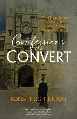 Confessions of a Convert: The Classic Spiritual Autobiography from the Author of Lord of the World - Robert Hugh Benson