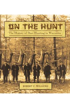 Coperta cărții 'On the Hunt: The History of Deer Hunting in Wisconsin - Robert C. Willging'