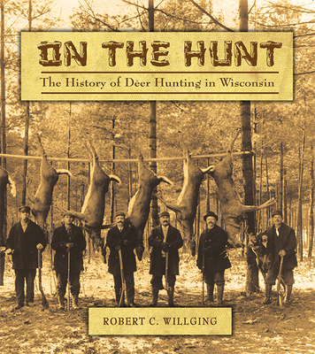 Coperta cărții 'On the Hunt: The History of Deer Hunting in Wisconsin - Robert C. Willging'