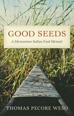 Good Seeds: A Menominee Indian Food Memoir - Thomas Pecore Weso