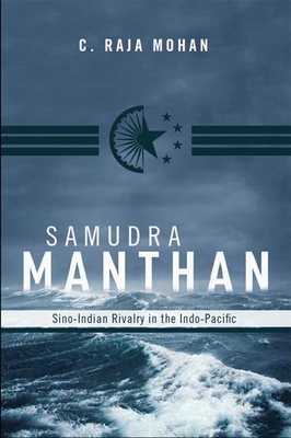 Samudra Manthan: Sino-Indian Rivalry in the Indo-Pacific - C. Raja Mohan