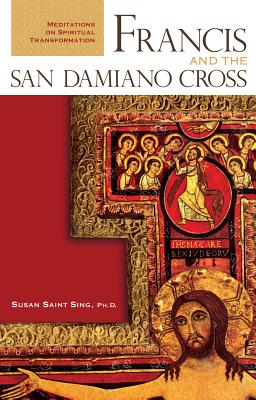 Francis and the San Damiano Cross: Meditations on Spiritual Transformation - Susan Saint Sing