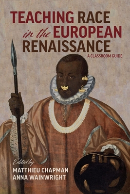 Teaching Race in the European Renaissance: A Classroom Guide: A Classroom Guide - Anna Wainwright