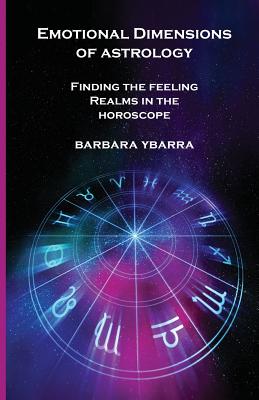 Emotional Dimensions of Astrology: Finding the Feeling Realms in the Horoscope - Barbara Ybarra