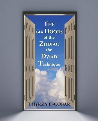 The 144 Doors of the Zodiac: The Dwad Technique - Thyrza Escobar