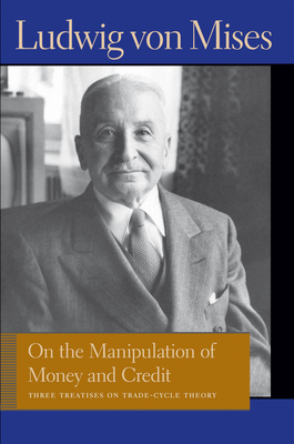 On the Manipulation of Money and Credit: Three Treatises on Trade-Cycle Theory - Ludwig Von Mises