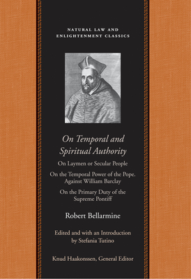 On Temporal and Spiritual Authority: On Laymen or Secular People; On the Temporal Power of the Pope. Against William Barclay; On the Primary Duty of t - Robert Bellarmine