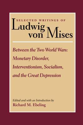Between the Two World Wars: Monetary Disorder, Interventionism, Socialism, and the Great Depression - Ludwig Von Mises