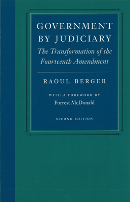 Government by Judiciary: The Transformation of the Fourteenth Amendment - Raoul Berger