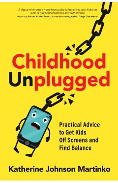 Childhood Unplugged: Practical Advice to Get Kids Off Screens and Find Balance - Katherine Johnson Martinko