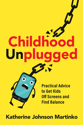 Childhood Unplugged: Practical Advice to Get Kids Off Screens and Find Balance - Katherine Johnson Martinko