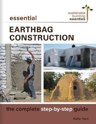 Essential Earthbag Construction: The Complete Step-By-Step Guide - Kelly Hart