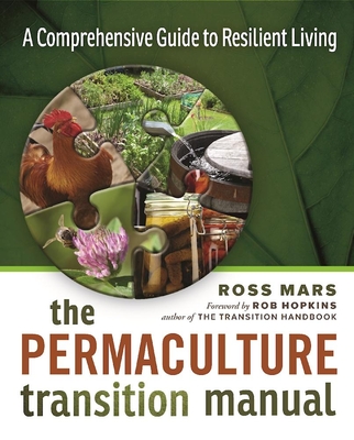The Permaculture Transition Manual: A Comprehensive Resource for Resilient Living - Ross Mars