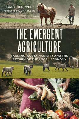 The Emergent Agriculture: Farming, Sustainability and the Return of the Local Economy - Gary S. Kleppel