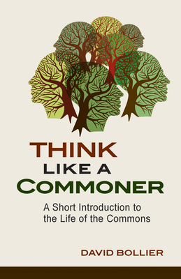 Think Like a Commoner: A Short Introduction to the Life of the Commons - David Bollier