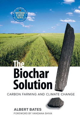 The Biochar Solution: Carbon Farming and Climate Change - Albert K. Bates