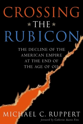 Crossing the Rubicon: The Decline of the American Empire at the End of the Age of Oil - Michael C. Ruppert