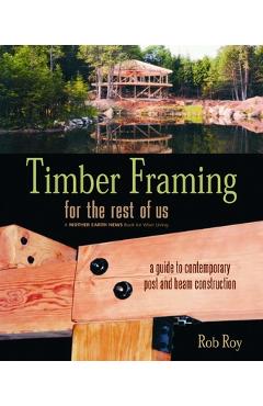 Coperta cărții 'Timber Framing for the Rest of Us: A Guide to Contemporary Post and Beam Construction - Rob Roy'