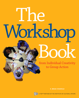 The Workshop Book: From Individual Creativity to Group Action - R. Brian Stanfield