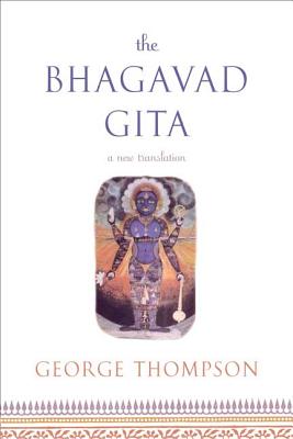 The Bhagavad Gita: A New Translation - George Thompson