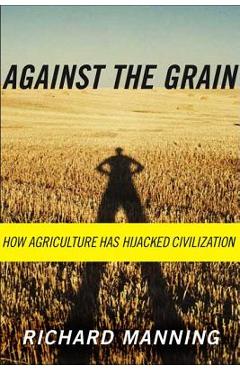 Coperta cărții 'Against the Grain: How Agriculture Has Hijacked Civilization - Richard Manning'