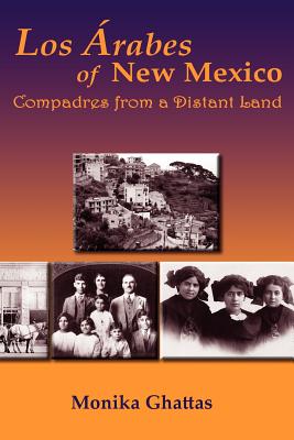 Los Arabes of New Mexico: Compadres from a Distant Land - Monika White Ghattas