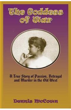 Coperta cărții 'The Goddess of War: A True Story of Passion, Betrayal and Murder in the Old West - Dennis Mccown'