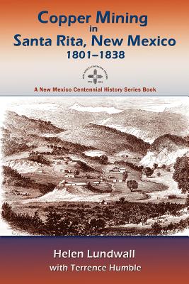 Copper Mining in Santa Rita, New Mexico, 1801-1838: A New Mexico Centennial History Series Book - Helen J. Lundwall