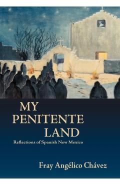My Penitente Land: Reflections of Spanish New Mexico - Angelico Chavez